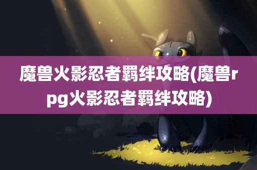 魔兽火影忍者羁绊攻略(魔兽rpg火影忍者羁绊攻略)