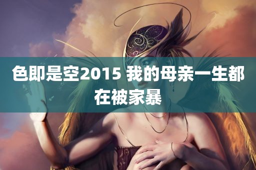 色即是空2015 我的母亲一生都在被家暴