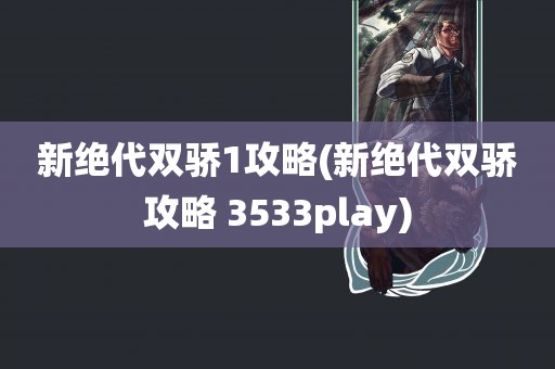 新绝代双骄1攻略(新绝代双骄攻略 3533play)