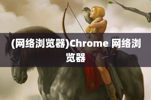 (网络浏览器)Chrome 网络浏览器