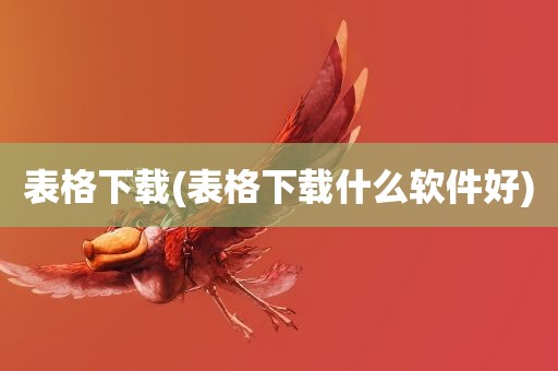 表格下载(表格下载什么软件好)