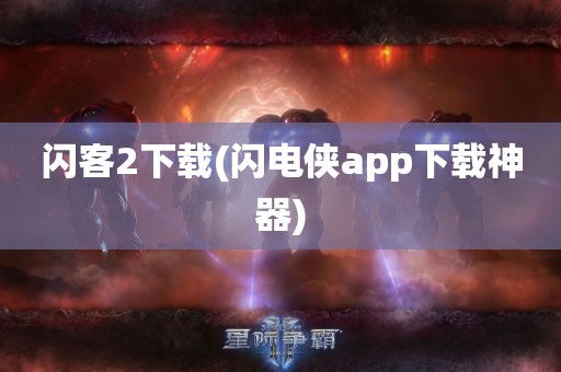 闪客2下载(闪电侠app下载神器)