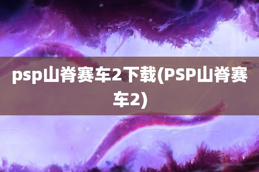 psp山脊赛车2下载(PSP山脊赛车2)