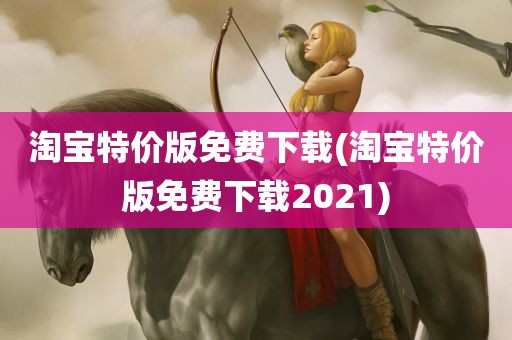 淘宝特价版免费下载(淘宝特价版免费下载2021)