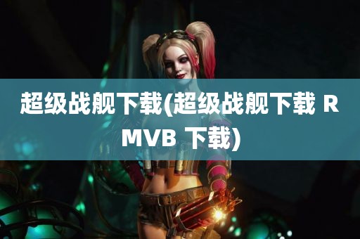 超级战舰下载(超级战舰下载 RMVB 下载)