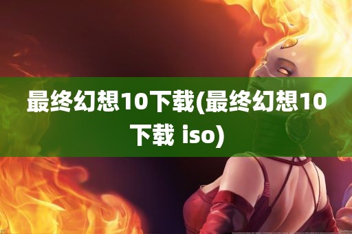 最终幻想10下载(最终幻想10下载 iso)