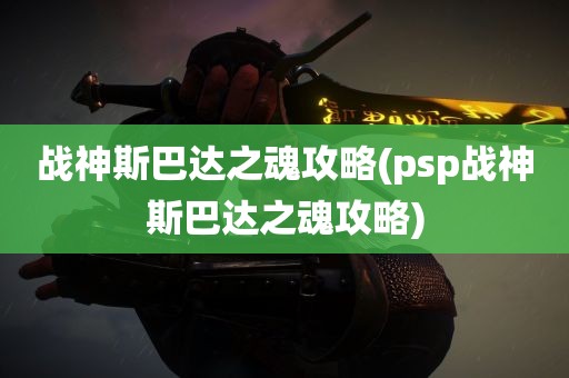 战神斯巴达之魂攻略(psp战神斯巴达之魂攻略)