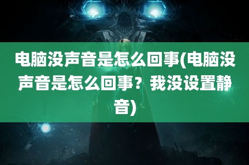 电脑没声音是怎么回事(电脑没声音是怎么回事？我没设置静音)