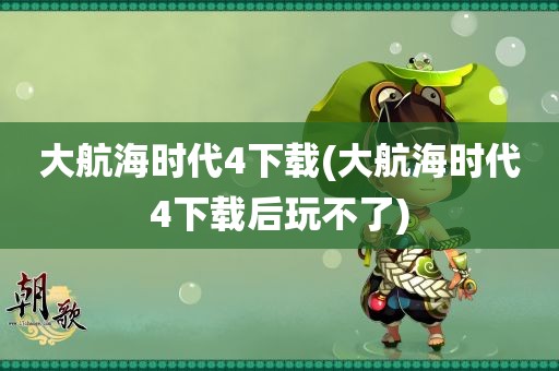 大航海时代4下载(大航海时代4下载后玩不了)