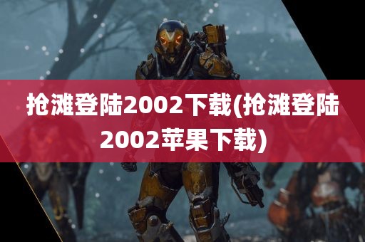 抢滩登陆2002下载(抢滩登陆2002苹果下载)