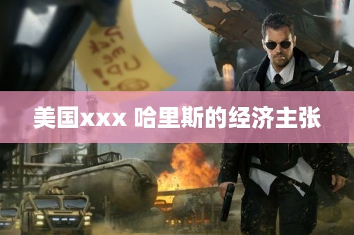 美国xxx 哈里斯的经济主张