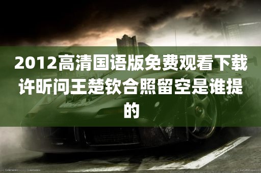 2012高清国语版免费观看下载许昕问王楚钦合照留空是谁提的