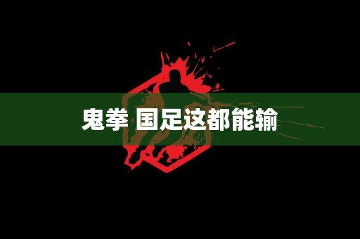 鬼拳 国足这都能输