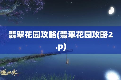 翡翠花园攻略(翡翠花园攻略2.p)