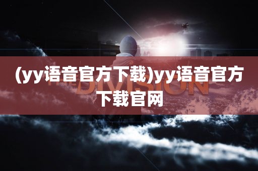 (yy语音官方下载)yy语音官方下载官网