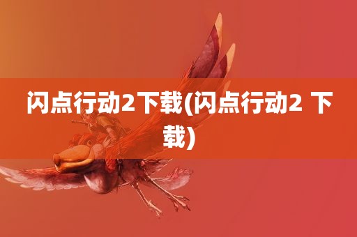 闪点行动2下载(闪点行动2 下载)