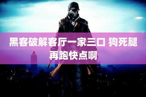 黑客破解客厅一家三口 狗死腿再跑快点啊