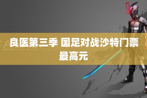 良医第三季 国足对战沙特门票最高元