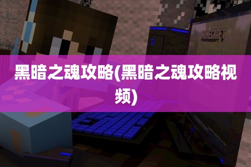 黑暗之魂攻略(黑暗之魂攻略视频)