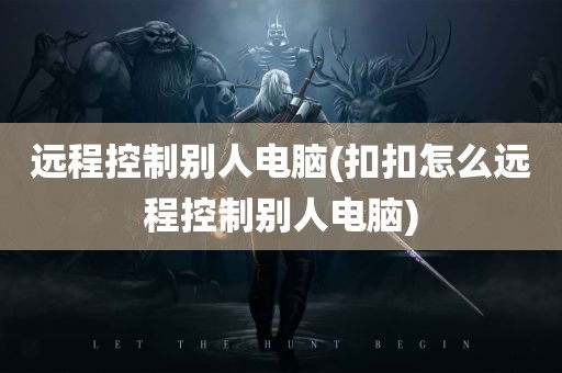 远程控制别人电脑(扣扣怎么远程控制别人电脑)