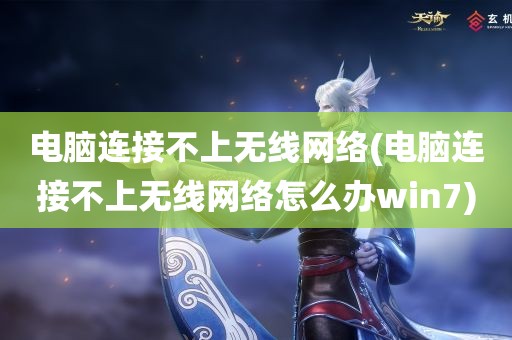 电脑连接不上无线网络(电脑连接不上无线网络怎么办win7)