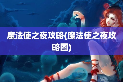 魔法使之夜攻略(魔法使之夜攻略图)