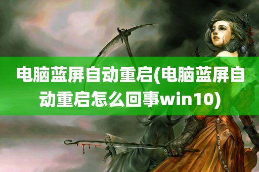 电脑蓝屏自动重启(电脑蓝屏自动重启怎么回事win10)