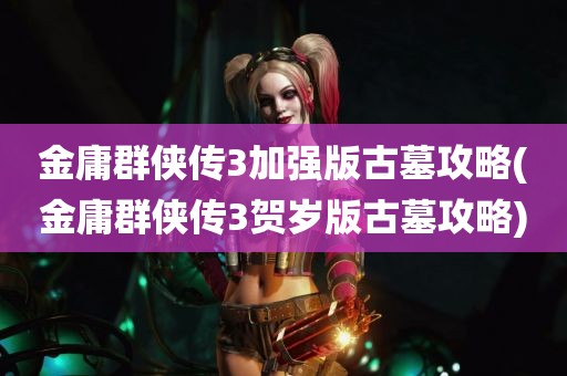 金庸群侠传3加强版古墓攻略(金庸群侠传3贺岁版古墓攻略)