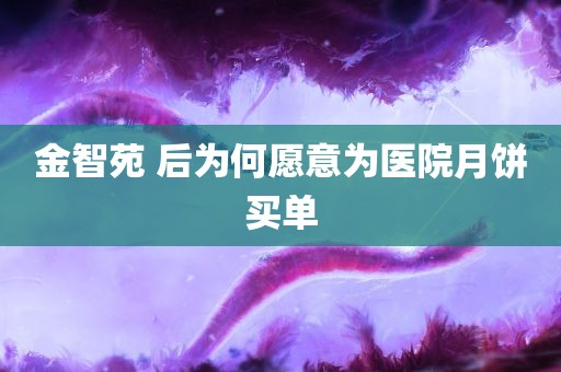 金智苑 后为何愿意为医院月饼买单