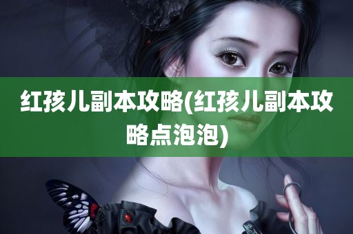 红孩儿副本攻略(红孩儿副本攻略点泡泡)