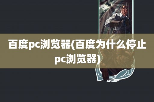 百度pc浏览器(百度为什么停止pc浏览器)