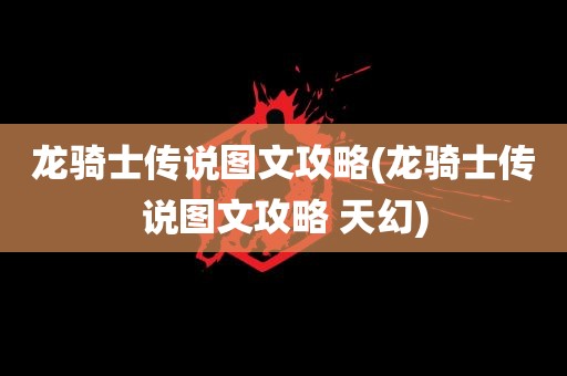 龙骑士传说图文攻略(龙骑士传说图文攻略 天幻)