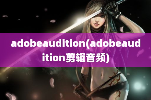 adobeaudition(adobeaudition剪辑音频)