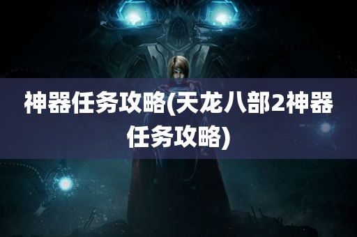 神器任务攻略(天龙八部2神器任务攻略)