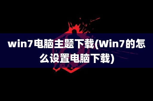 win7电脑主题下载(Win7的怎么设置电脑下载)