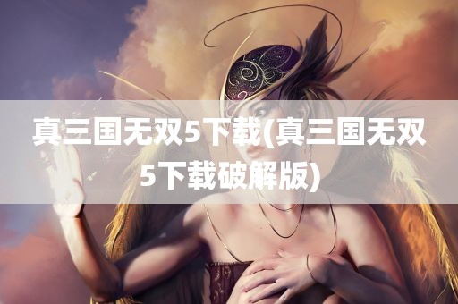 真三国无双5下载(真三国无双5下载破解版)