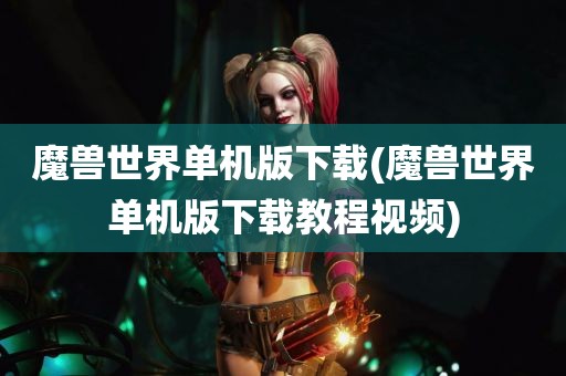 魔兽世界单机版下载(魔兽世界单机版下载教程视频)