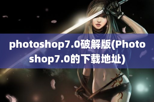 photoshop7.0破解版(Photoshop7.0的下载地址)