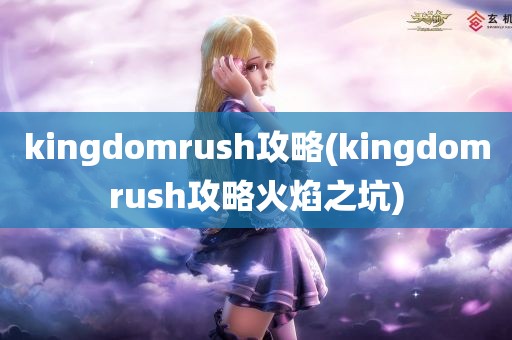 kingdomrush攻略(kingdomrush攻略火焰之坑)