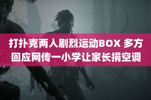 打扑克两人剧烈运动BOX 多方回应网传一小学让家长捐空调