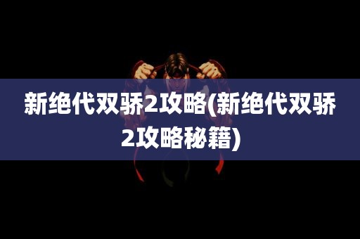 新绝代双骄2攻略(新绝代双骄2攻略秘籍)