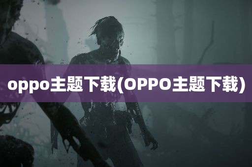 oppo主题下载(OPPO主题下载)