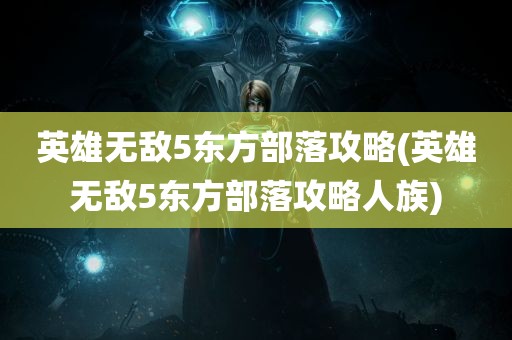 英雄无敌5东方部落攻略(英雄无敌5东方部落攻略人族)