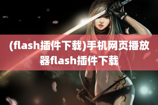 (flash插件下载)手机网页播放器flash插件下载