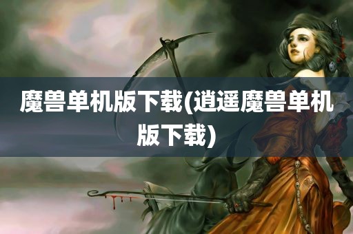 魔兽单机版下载(逍遥魔兽单机版下载)