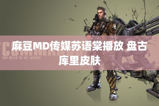 麻豆MD传媒苏语棠播放 盘古库里皮肤