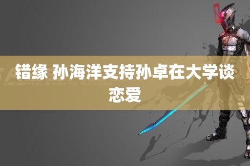 错缘 孙海洋支持孙卓在大学谈恋爱