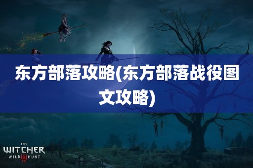 东方部落攻略(东方部落战役图文攻略)