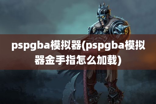 pspgba模拟器(pspgba模拟器金手指怎么加载)