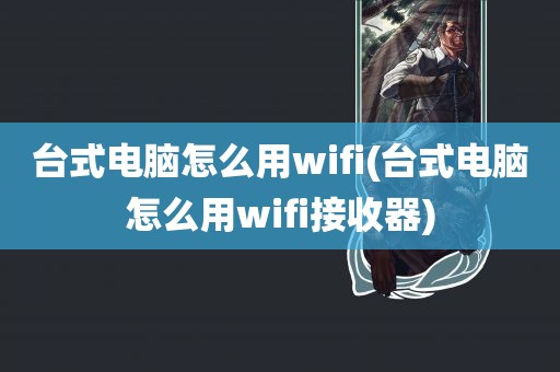 台式电脑怎么用wifi(台式电脑怎么用wifi接收器)